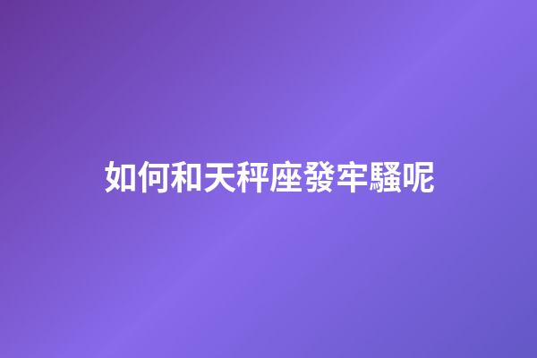 如何和天秤座發牢騷呢-第1張-星座運勢-玄機派