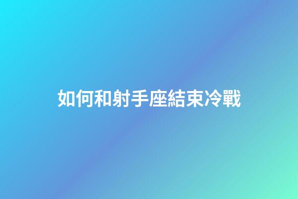 如何和射手座結束冷戰