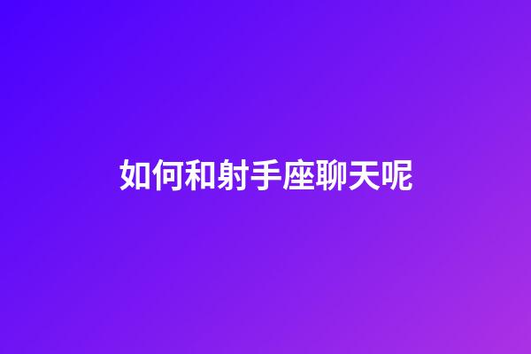 如何和射手座聊天呢-第1張-星座運勢-玄機派