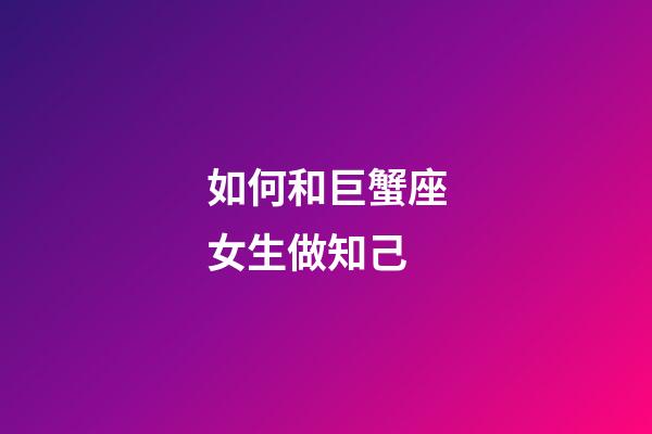 如何和巨蟹座女生做知己-第1張-星座運勢-玄機派