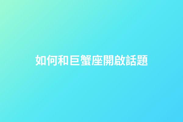 如何和巨蟹座開啟話題-第1張-星座運勢-玄機派