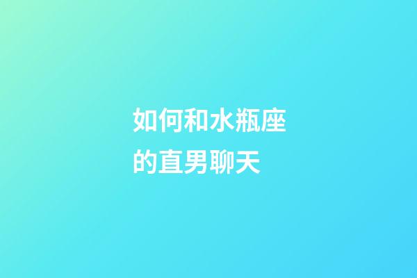 如何和水瓶座的直男聊天-第1張-星座運勢-玄機派