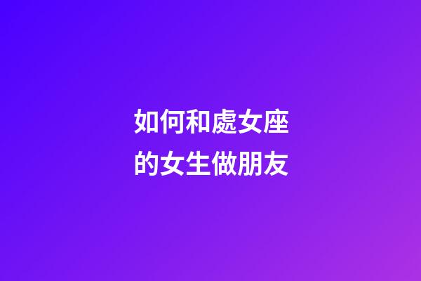 如何和處女座的女生做朋友-第1張-星座運(yùn)勢-玄機(jī)派