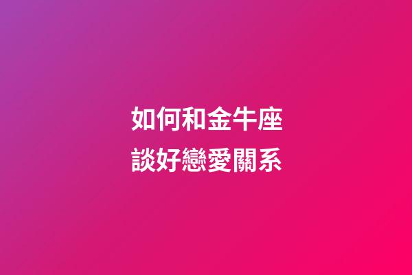 如何和金牛座談好戀愛關系-第1張-星座運勢-玄機派