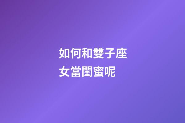 如何和雙子座女當閨蜜呢-第1張-星座運勢-玄機派