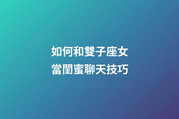 如何和雙子座女當閨蜜聊天技巧-第1張-星座運勢-玄機派