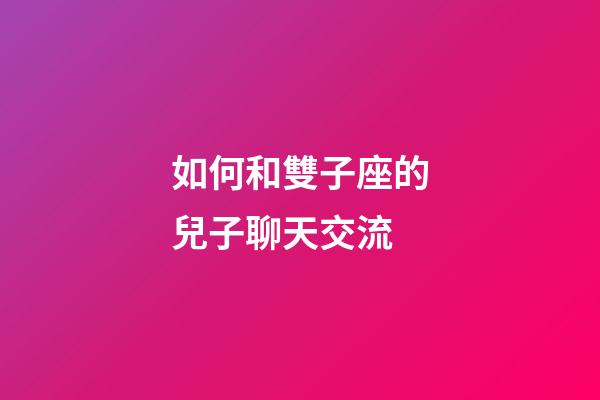 如何和雙子座的兒子聊天交流-第1張-星座運勢-玄機派