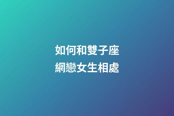 如何和雙子座網戀女生相處-第1張-星座運勢-玄機派