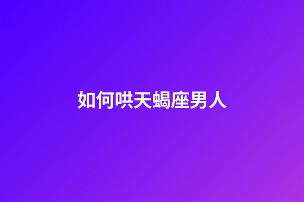 如何哄天蝎座男人-第1張-星座運(yùn)勢-玄機(jī)派