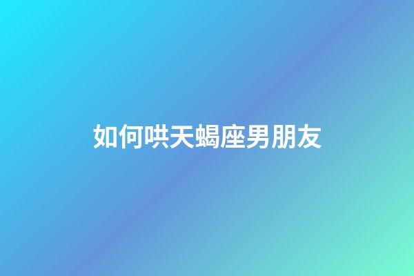 如何哄天蝎座男朋友-第1張-星座運勢-玄機派