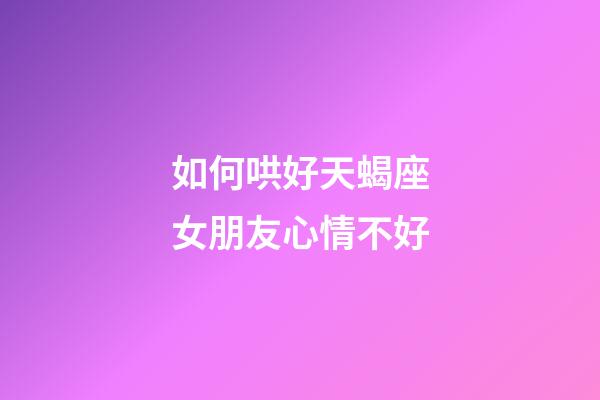 如何哄好天蝎座女朋友心情不好-第1張-星座運勢-玄機派