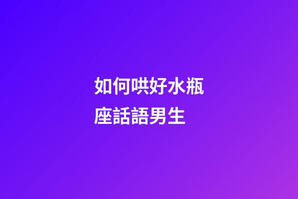 如何哄好水瓶座話語男生-第1張-星座運勢-玄機派