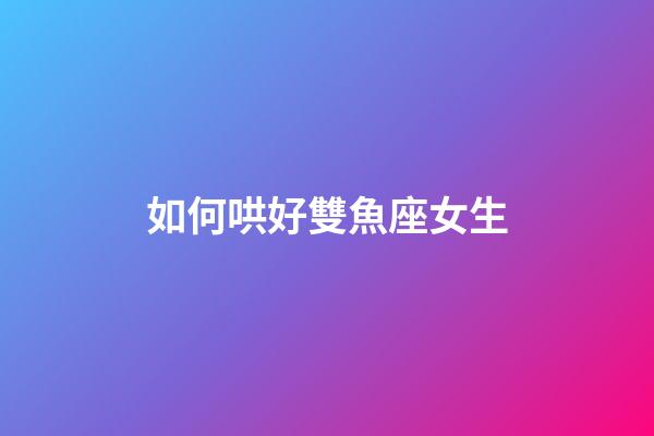 如何哄好雙魚座女生-第1張-星座運(yùn)勢(shì)-玄機(jī)派
