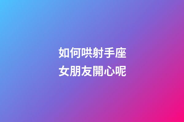 如何哄射手座女朋友開心呢-第1張-星座運勢-玄機派