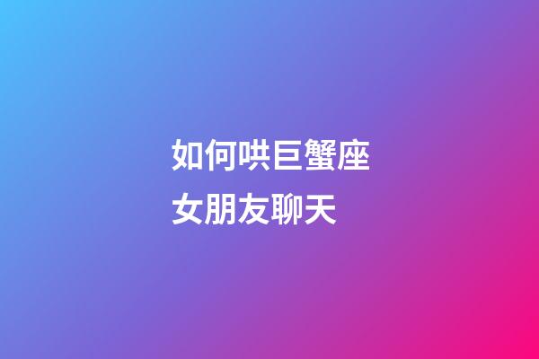 如何哄巨蟹座女朋友聊天-第1張-星座運勢-玄機派
