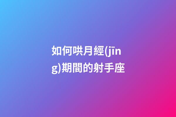 如何哄月經(jīng)期間的射手座-第1張-星座運(yùn)勢(shì)-玄機(jī)派