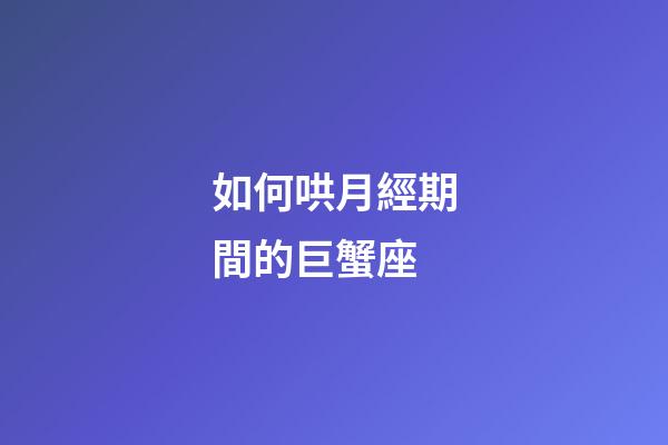 如何哄月經期間的巨蟹座