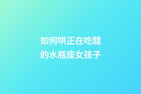 如何哄正在吃醋的水瓶座女孩子-第1張-星座運(yùn)勢(shì)-玄機(jī)派