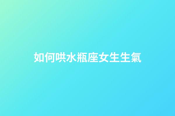 如何哄水瓶座女生生氣-第1張-星座運勢-玄機派