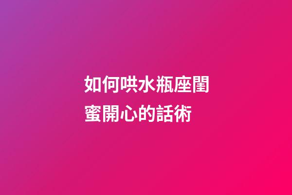 如何哄水瓶座閨蜜開心的話術-第1張-星座運勢-玄機派