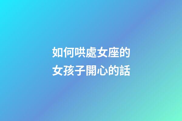 如何哄處女座的女孩子開心的話-第1張-星座運勢-玄機派