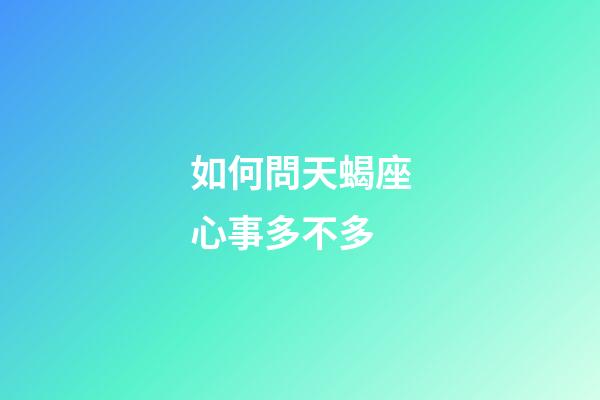 如何問天蝎座心事多不多-第1張-星座運勢-玄機派