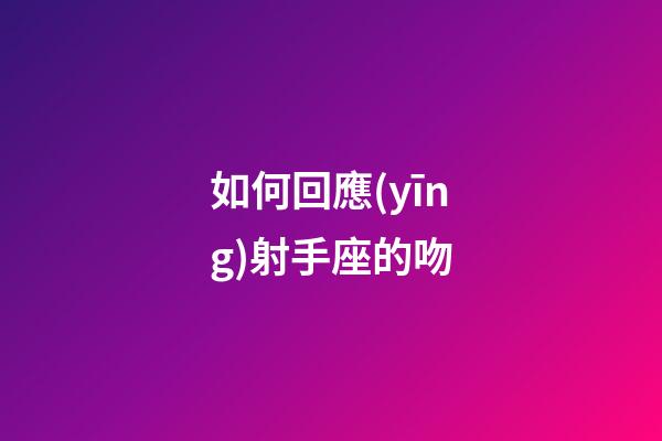 如何回應(yīng)射手座的吻-第1張-星座運(yùn)勢(shì)-玄機(jī)派