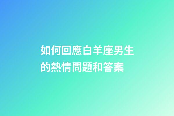 如何回應白羊座男生的熱情問題和答案-第1張-星座運勢-玄機派