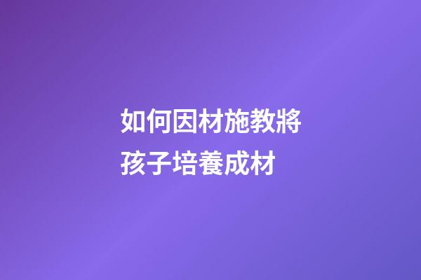 如何因材施教將孩子培養成材