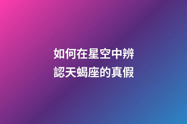 如何在星空中辨認天蝎座的真假-第1張-星座運勢-玄機派