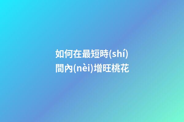 如何在最短時(shí)間內(nèi)增旺桃花