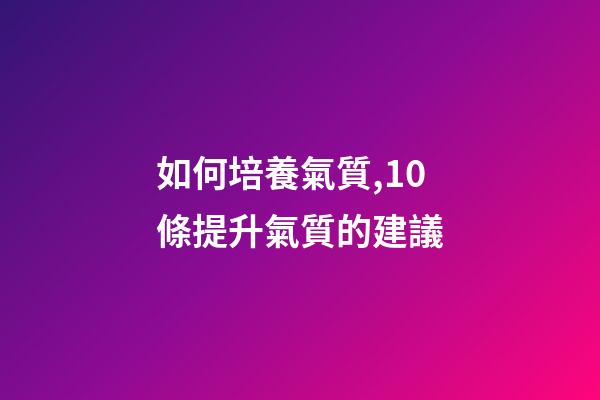 如何培養氣質,10條提升氣質的建議-第1張-觀點-玄機派