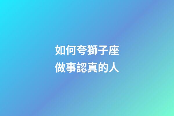 如何夸獅子座做事認真的人-第1張-星座運勢-玄機派