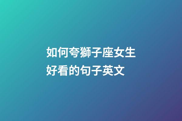 如何夸獅子座女生好看的句子英文-第1張-星座運勢-玄機派
