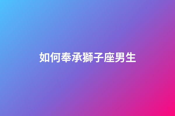 如何奉承獅子座男生-第1張-星座運勢-玄機派
