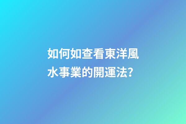 如何如查看東洋風水事業的開運法？