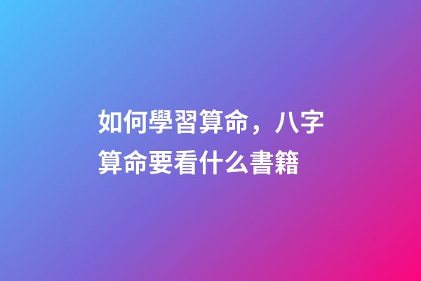 如何學習算命，八字算命要看什么書籍