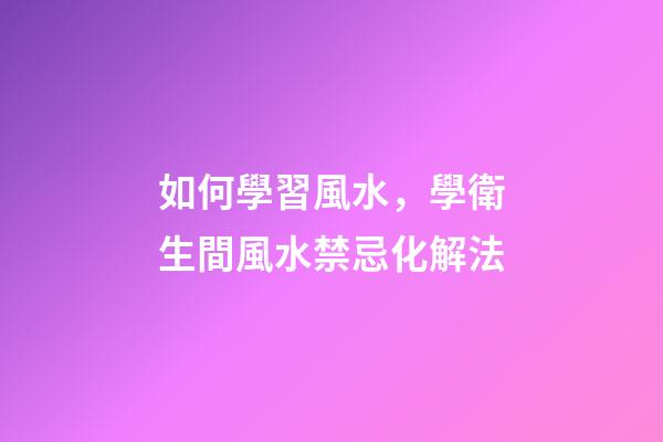 如何學習風水，學衛生間風水禁忌化解法-第1張-觀點-玄機派