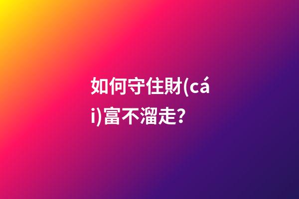如何守住財(cái)富不溜走？