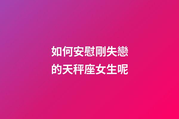 如何安慰剛失戀的天秤座女生呢-第1張-星座運(yùn)勢(shì)-玄機(jī)派
