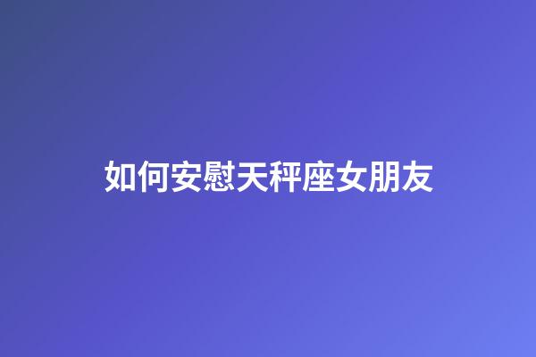 如何安慰天秤座女朋友