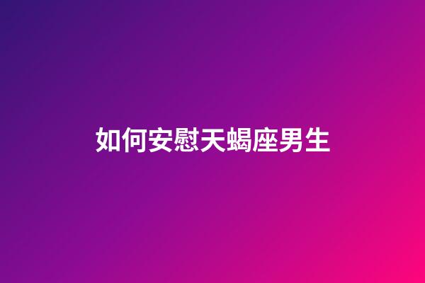 如何安慰天蝎座男生-第1張-星座運勢-玄機派