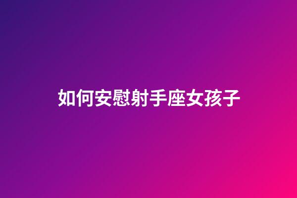 如何安慰射手座女孩子-第1張-星座運勢-玄機派