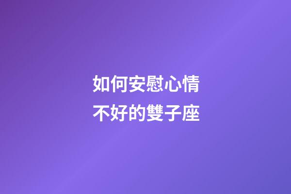 如何安慰心情不好的雙子座-第1張-星座運(yùn)勢(shì)-玄機(jī)派