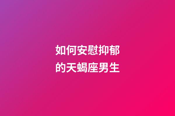 如何安慰抑郁的天蝎座男生-第1張-星座運(yùn)勢(shì)-玄機(jī)派