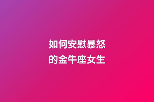 如何安慰暴怒的金牛座女生