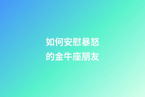 如何安慰暴怒的金牛座朋友