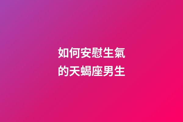 如何安慰生氣的天蝎座男生-第1張-星座運勢-玄機派