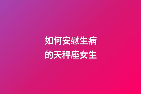 如何安慰生病的天秤座女生-第1張-星座運勢-玄機派