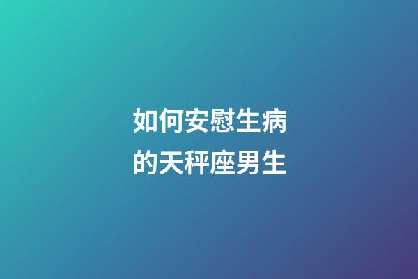 如何安慰生病的天秤座男生-第1張-星座運勢-玄機派